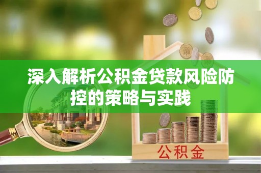 武安深入解析公积金贷款风险防控的策略与实践