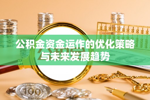 武安公积金资金运作的优化策略与未来发展趋势