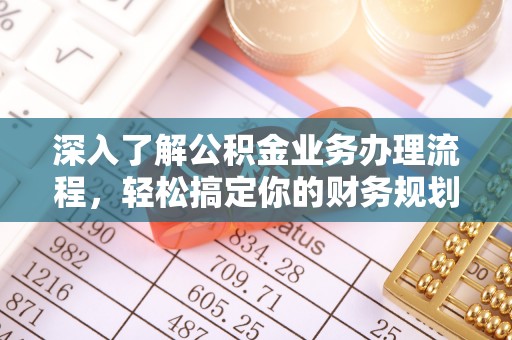武安深入了解公积金业务办理流程，轻松搞定你的财务规划