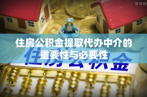 武安住房公积金提取代办中介的重要性与必要性