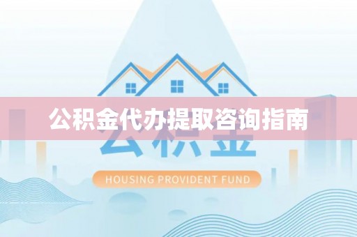 武安公积金代办提取咨询指南