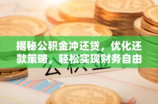 武安揭秘公积金冲还贷，优化还款策略，轻松实现财务自由
