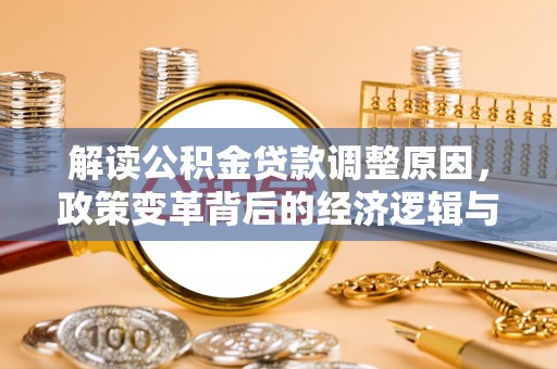 武安解读公积金贷款调整原因，政策变革背后的经济逻辑与民生影响